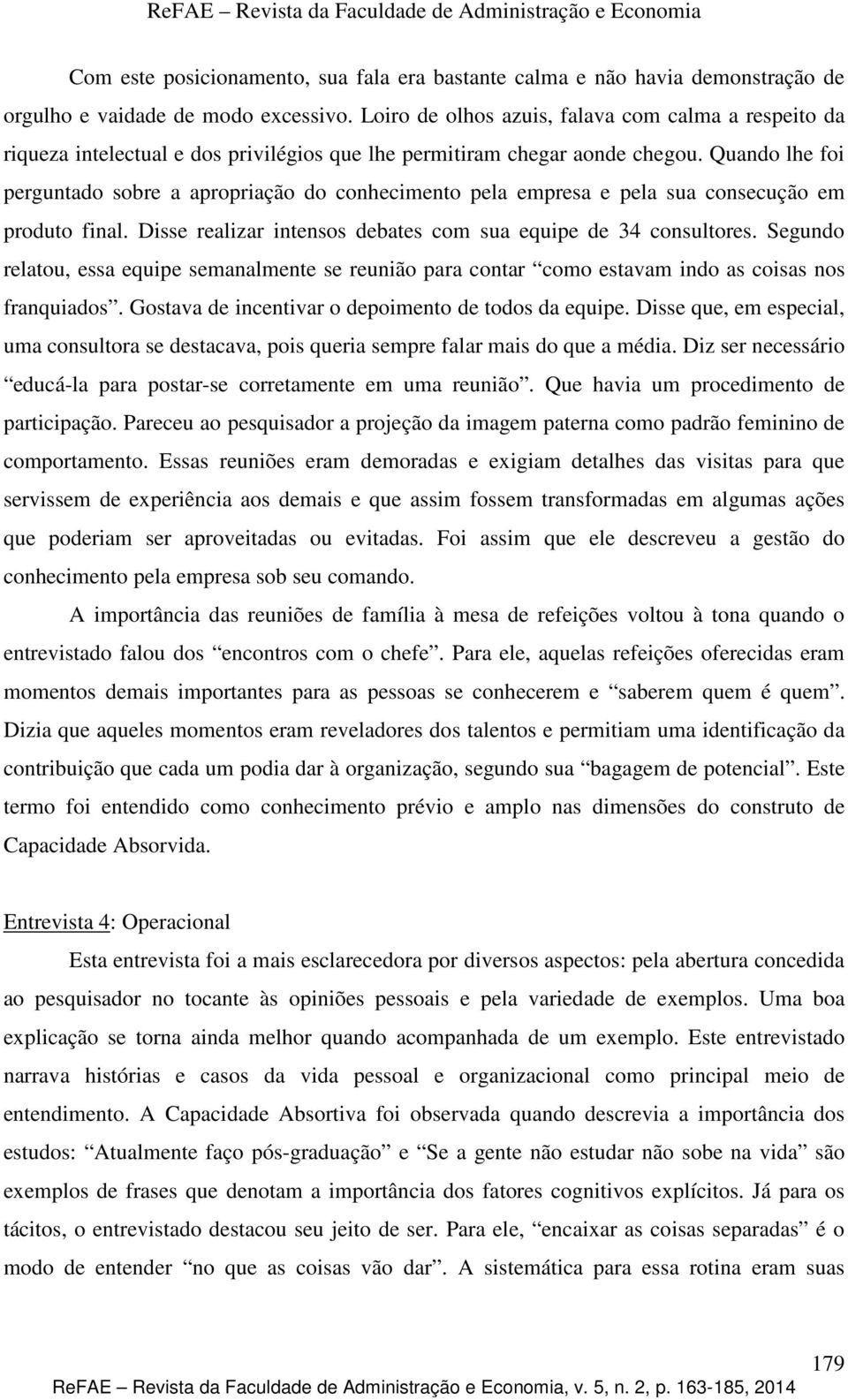 Quando lhe foi perguntado sobre a apropriação do conhecimento pela empresa e pela sua consecução em produto final. Disse realizar intensos debates com sua equipe de 34 consultores.