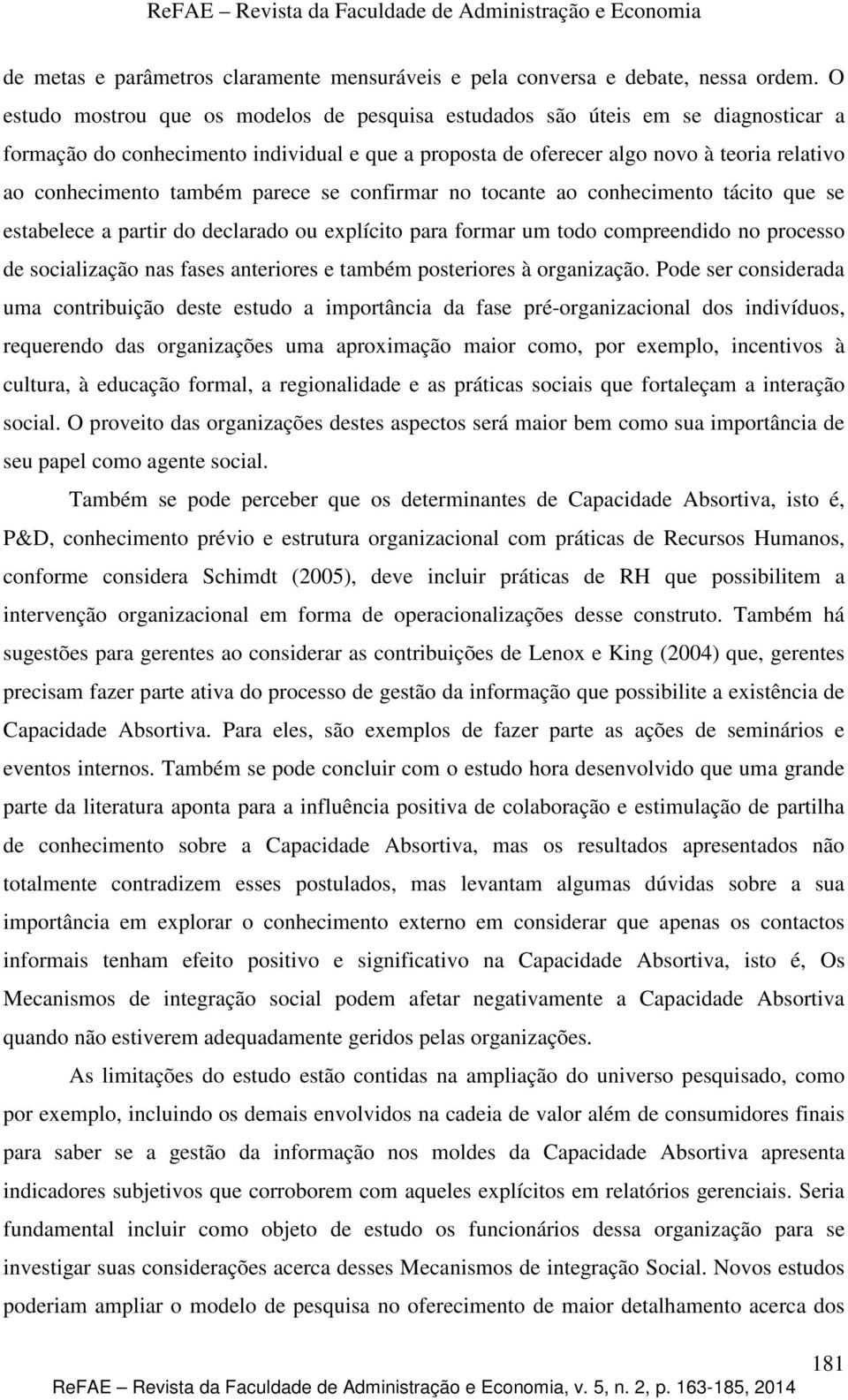 também parece se confirmar no tocante ao conhecimento tácito que se estabelece a partir do declarado ou explícito para formar um todo compreendido no processo de socialização nas fases anteriores e