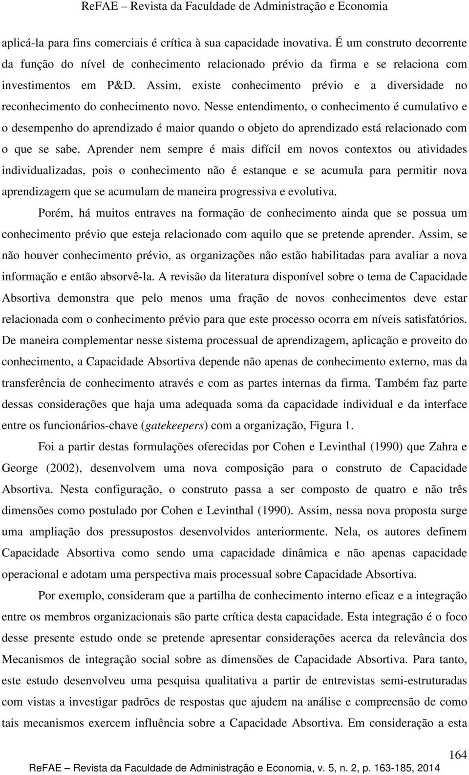 Nesse entendimento, o conhecimento é cumulativo e o desempenho do aprendizado é maior quando o objeto do aprendizado está relacionado com o que se sabe.