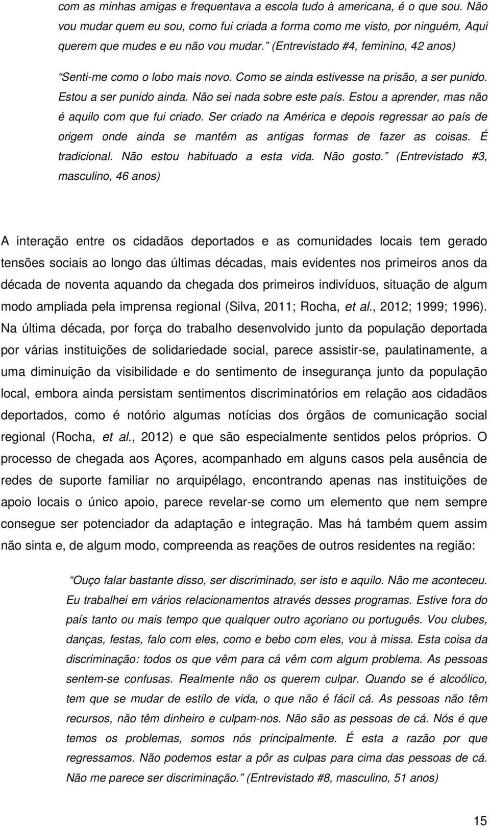 Estou a aprender, mas não é aquilo com que fui criado. Ser criado na América e depois regressar ao país de origem onde ainda se mantêm as antigas formas de fazer as coisas. É tradicional.