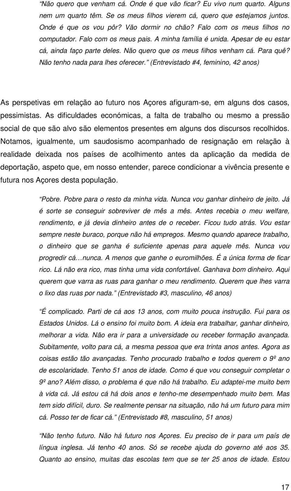 Não tenho nada para lhes oferecer. (Entrevistado #4, feminino, 42 anos) As perspetivas em relação ao futuro nos Açores afiguram-se, em alguns dos casos, pessimistas.