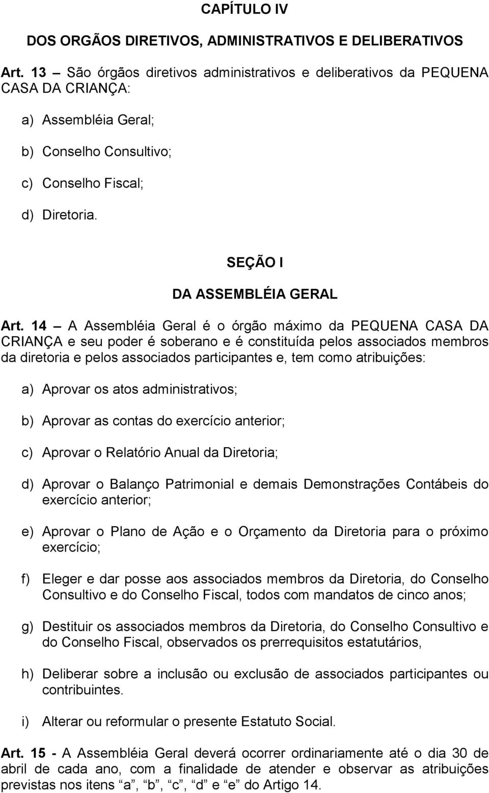 14 A Assembléia Geral é o órgão máximo da PEQUENA CASA DA CRIANÇA e seu poder é soberano e é constituída pelos associados membros da diretoria e pelos associados participantes e, tem como