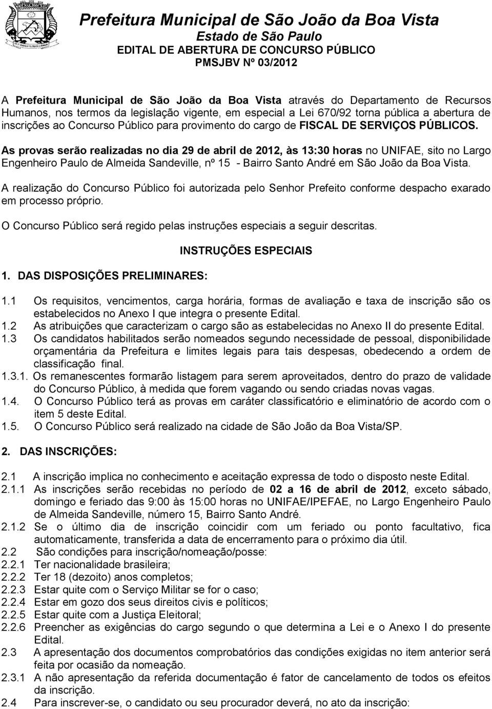 As provas serão realizadas no dia 29 de abril de 2012, às 13:30 horas no UNIFAE, sito no Largo Engenheiro Paulo de Almeida Sandeville, nº 15 - Bairro Santo André em São João da Boa Vista.