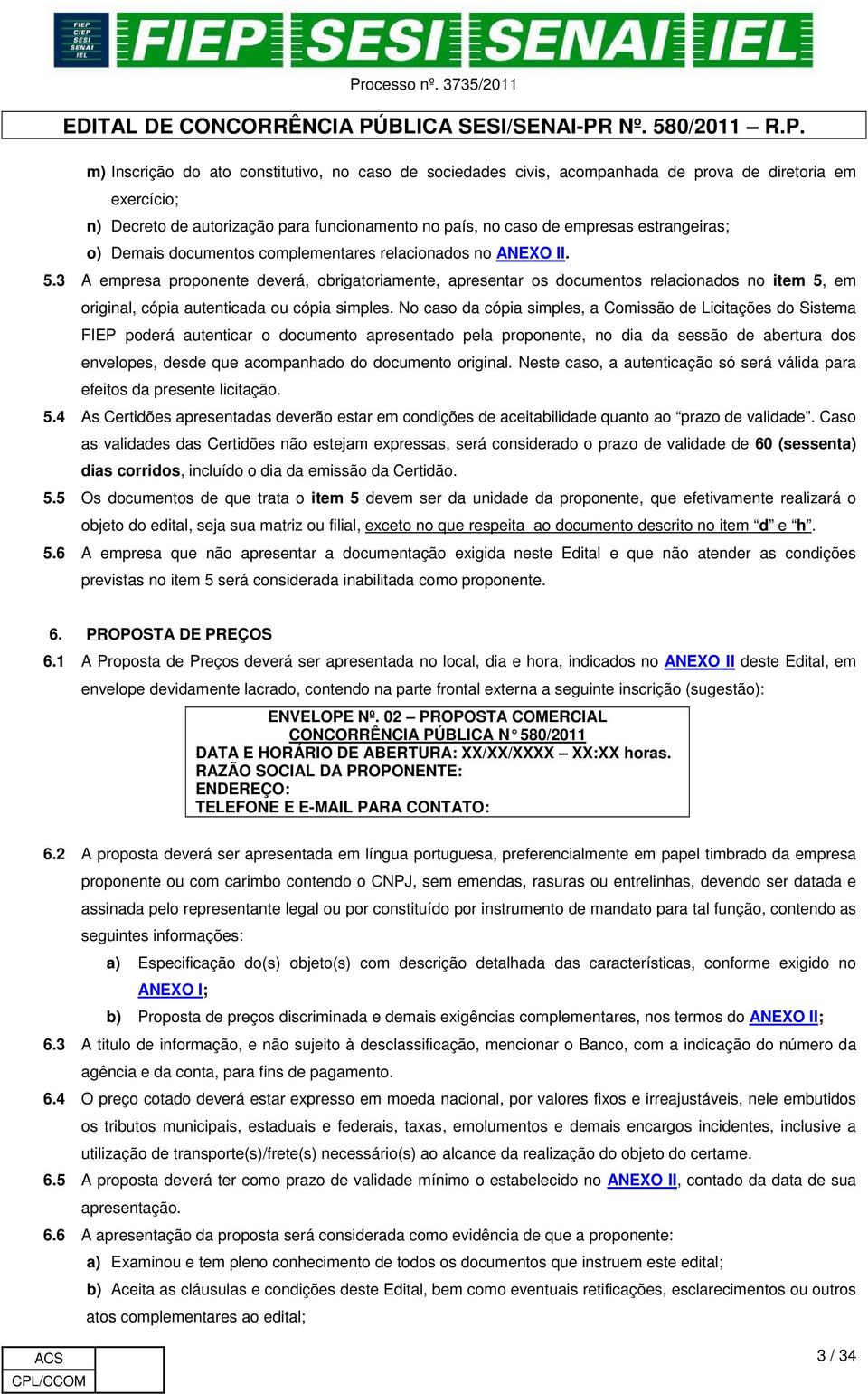 3 A empresa proponente deverá, obrigatoriamente, apresentar os documentos relacionados no item 5, em original, cópia autenticada ou cópia simples.