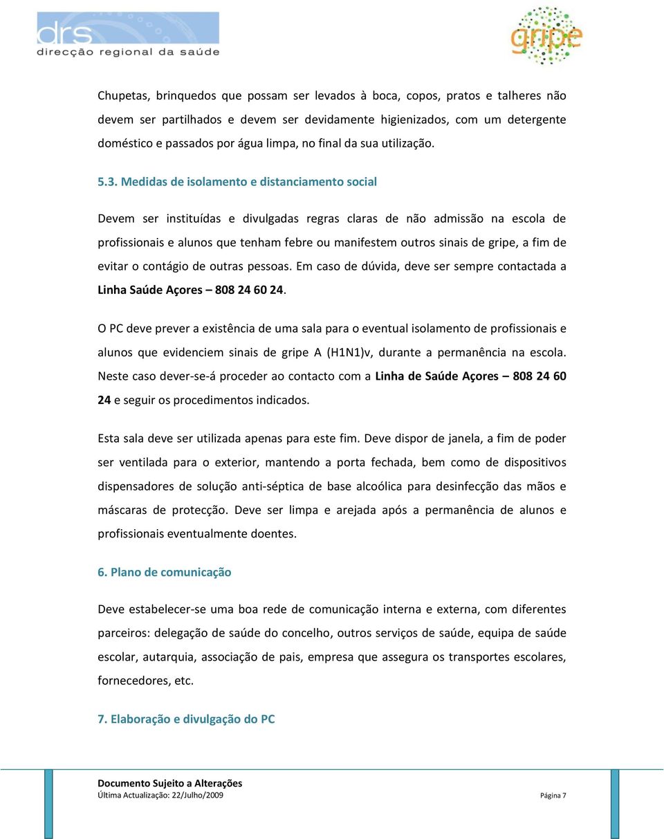 Medidas de isolamento e distanciamento social Devem ser instituídas e divulgadas regras claras de não admissão na escola de profissionais e alunos que tenham febre ou manifestem outros sinais de