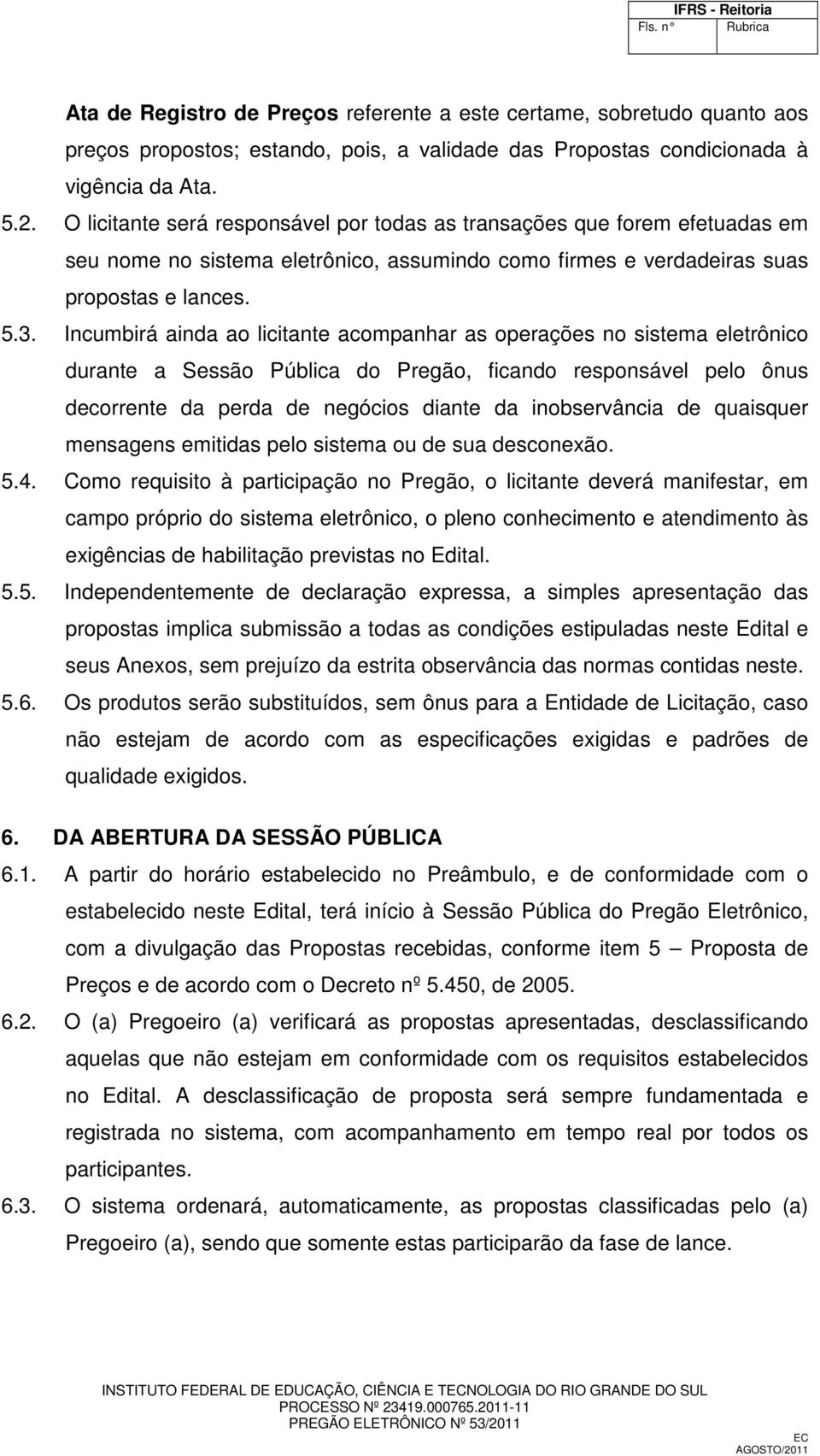 Incumbirá ainda ao licitante acompanhar as operações no sistema eletrônico durante a Sessão Pública do Pregão, ficando responsável pelo ônus decorrente da perda de negócios diante da inobservância de