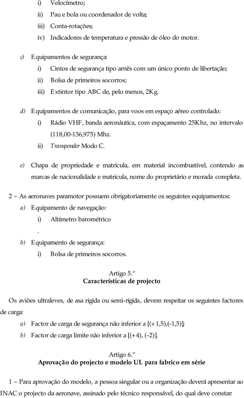 d) Equipamentos de comunicação, para voos em espaço aéreo controlado: i) Rádio VHF, banda aeronáutica, com espaçamento 25Khz, no intervalo (118,00-136,975) Mhz. ii) Transponder Modo C.