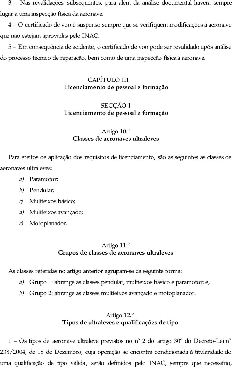 5 Em consequência de acidente, o certificado de voo pode ser revalidado após análise do processo técnico de reparação, bem como de uma inspecção física à aeronave.