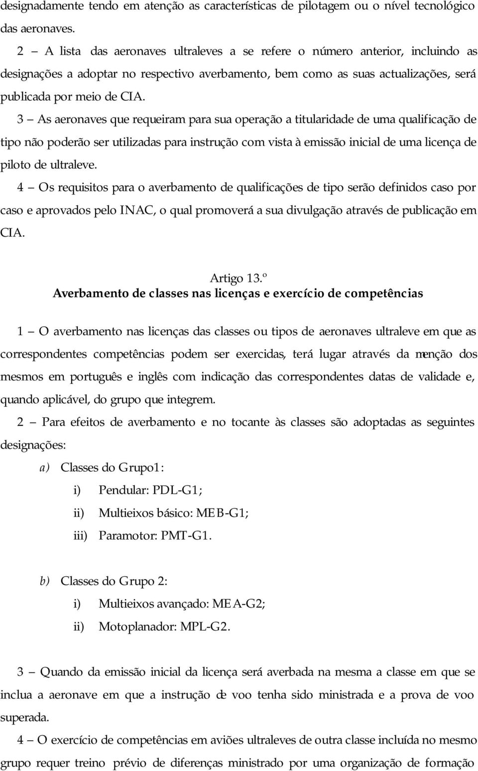 3 As aeronaves que requeiram para sua operação a titularidade de uma qualificação de tipo não poderão ser utilizadas para instrução com vista à emissão inicial de uma licença de piloto de ultraleve.