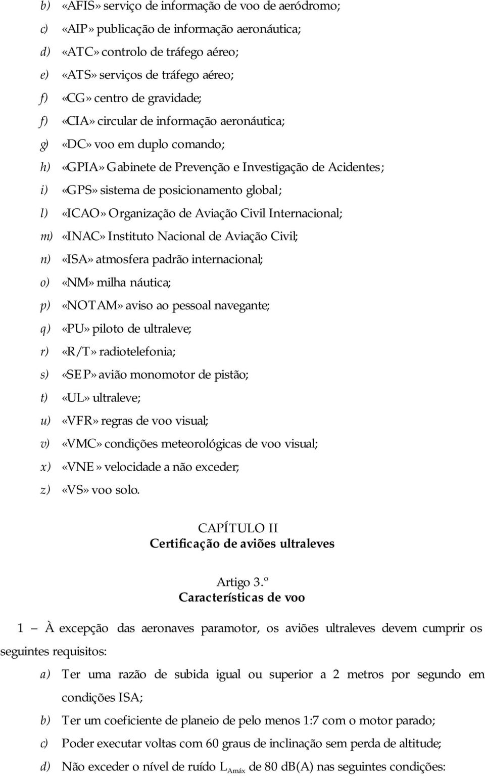 Organização de Aviação Civil Internacional; m) «INAC» Instituto Nacional de Aviação Civil; n) «ISA» atmosfera padrão internacional; o) «NM» milha náutica; p) «NOTAM» aviso ao pessoal navegante; q)