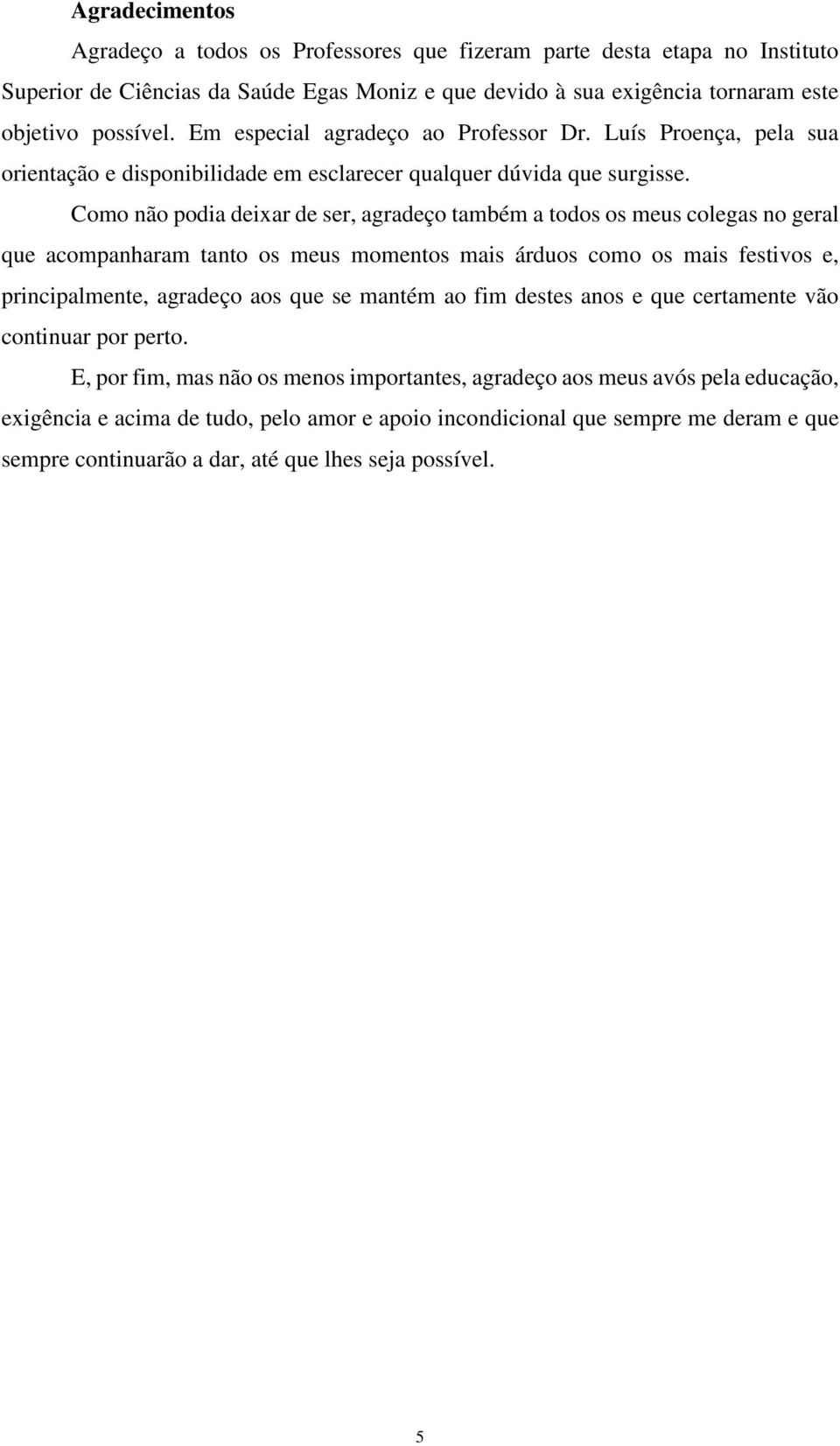 Como não podia deixar de ser, agradeço também a todos os meus colegas no geral que acompanharam tanto os meus momentos mais árduos como os mais festivos e, principalmente, agradeço aos que se mantém