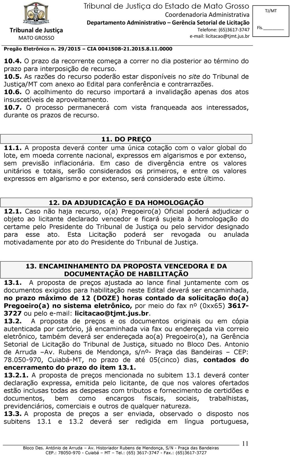 O acolhimento do recurso importará a invalidação apenas dos atos insuscetíveis de aproveitamento. 10.7. O processo permanecerá com vista franqueada aos interessados, durante os prazos de recurso. 11.