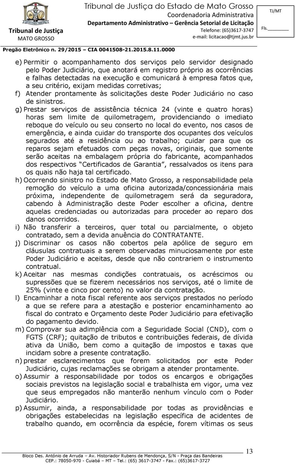 g) Prestar serviços de assistência técnica 24 (vinte e quatro horas) horas sem limite de quilometragem, providenciando o imediato reboque do veículo ou seu conserto no local do evento, nos casos de