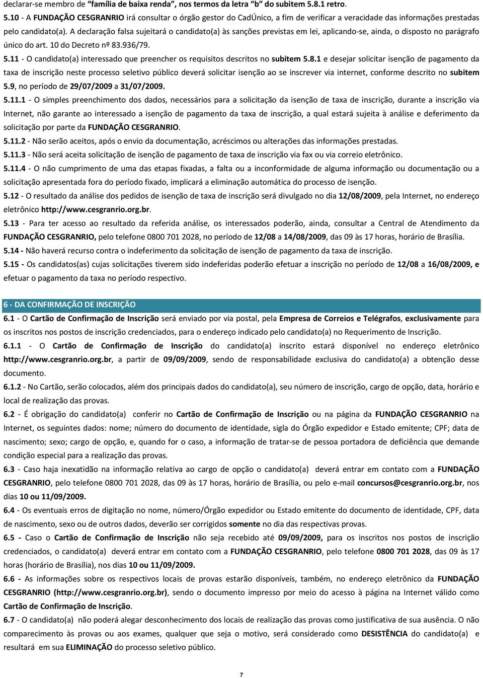 A declaração falsa sujeitará o candidato(a) às sanções previstas em lei, aplicando se, ainda, o disposto no parágrafo único do art. 10 do Decreto nº 83.936/79. 5.