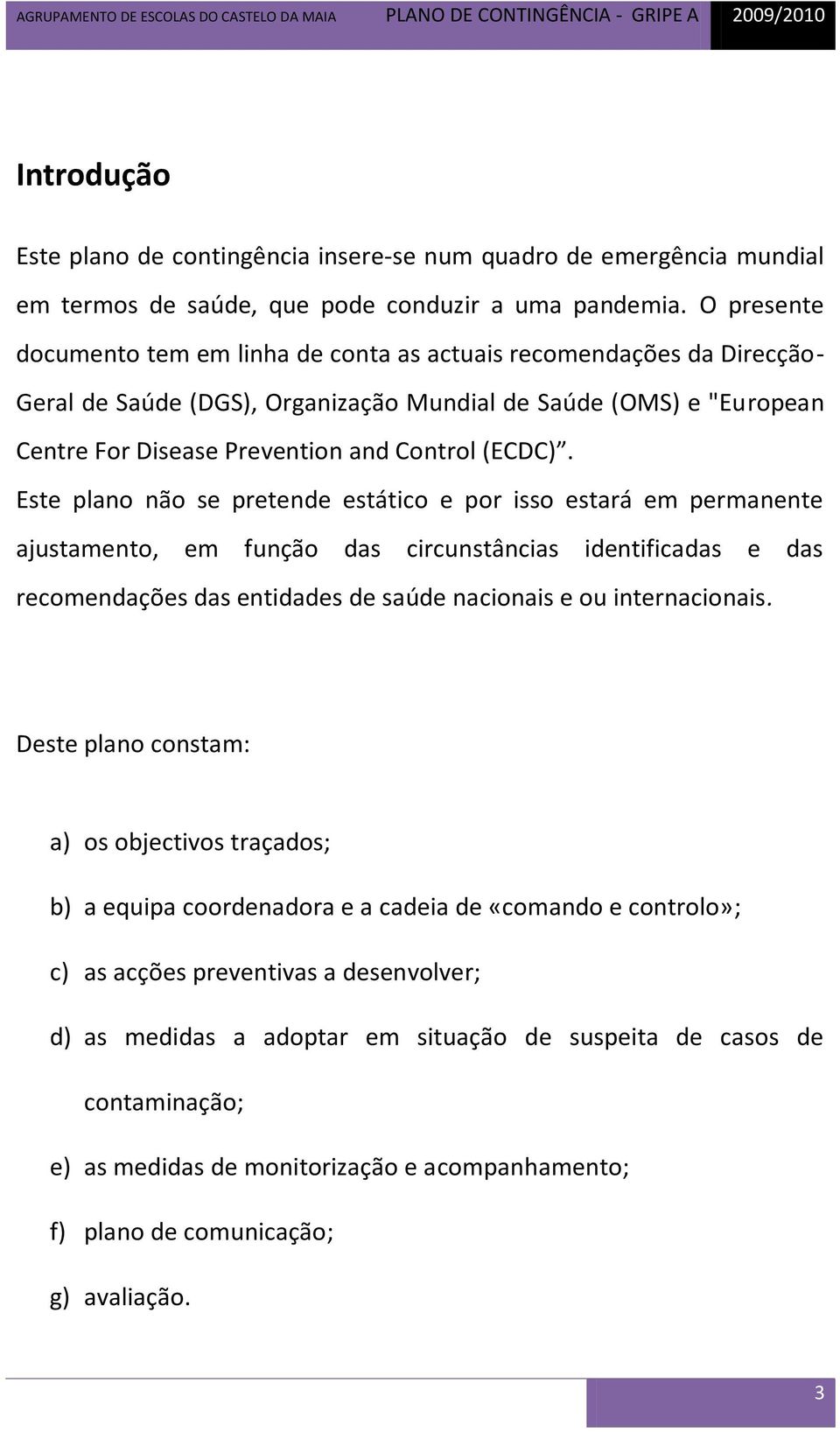 Este plano não se pretende estático e por isso estará em permanente ajustamento, em função das circunstâncias identificadas e das recomendações das entidades de saúde nacionais e ou internacionais.