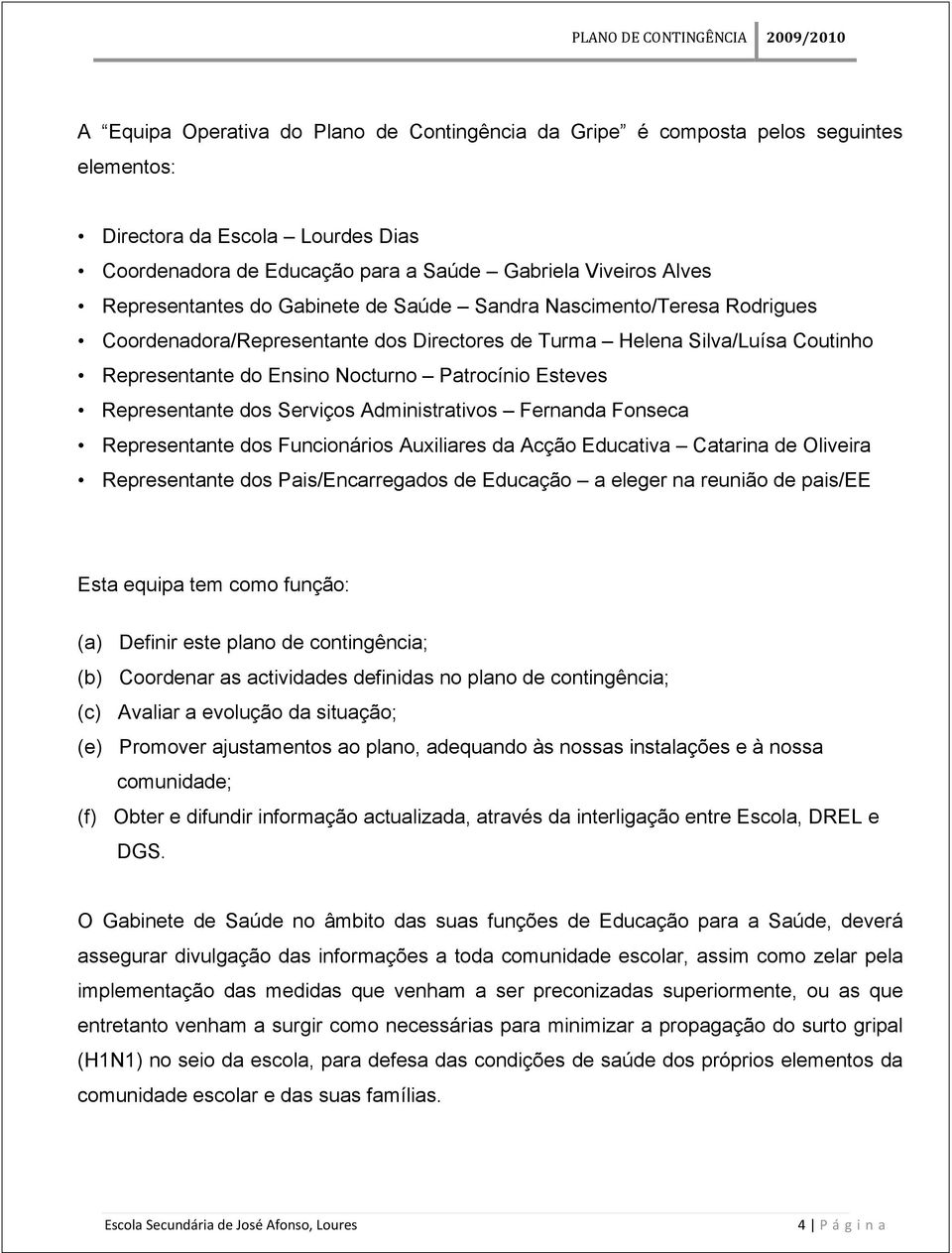 Esteves Representante dos Serviços Administrativos Fernanda Fonseca Representante dos Funcionários Auxiliares da Acção Educativa Catarina de Oliveira Representante dos Pais/Encarregados de Educação a