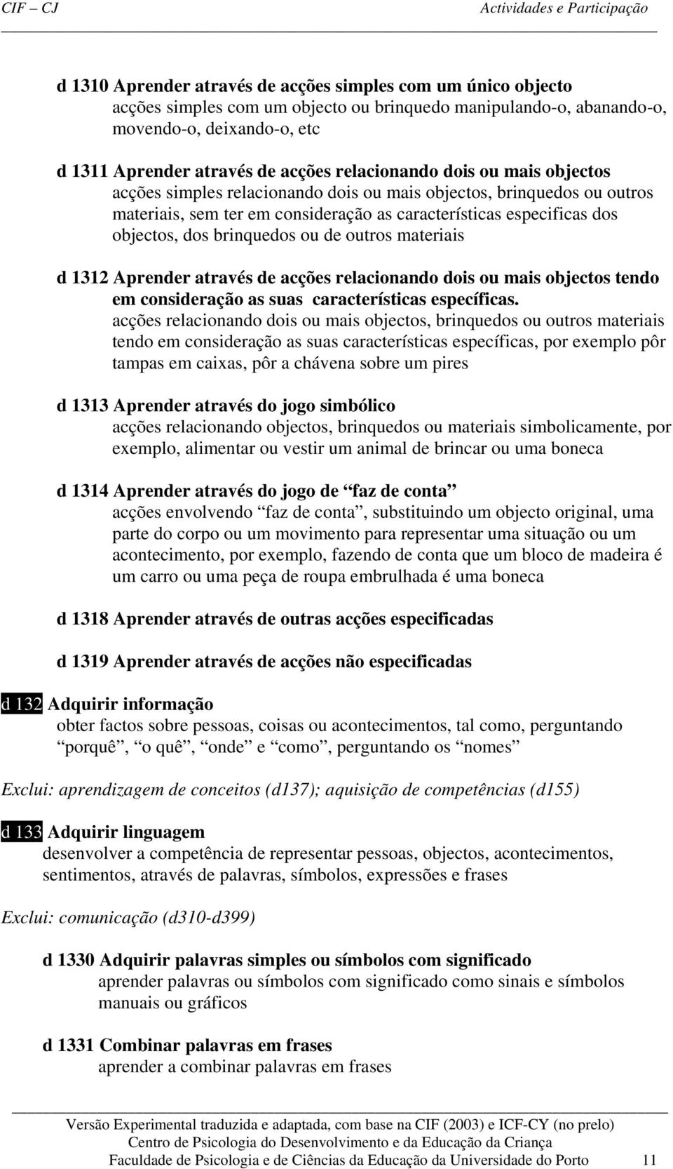 brinquedos ou de outros materiais d 1312 Aprender através de acções relacionando dois ou mais objectos tendo em consideração as suas características específicas.