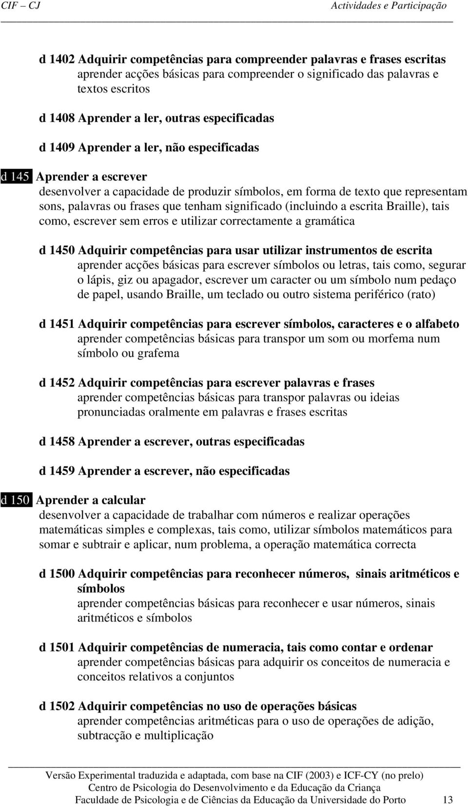 significado (incluindo a escrita Braille), tais como, escrever sem erros e utilizar correctamente a gramática d 1450 Adquirir competências para usar utilizar instrumentos de escrita aprender acções