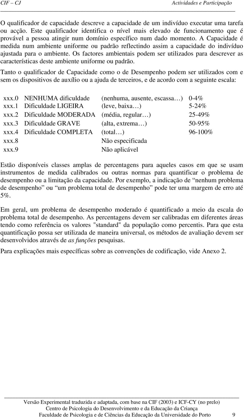 A Capacidade é medida num ambiente uniforme ou padrão reflectindo assim a capacidade do indivíduo ajustada para o ambiente.