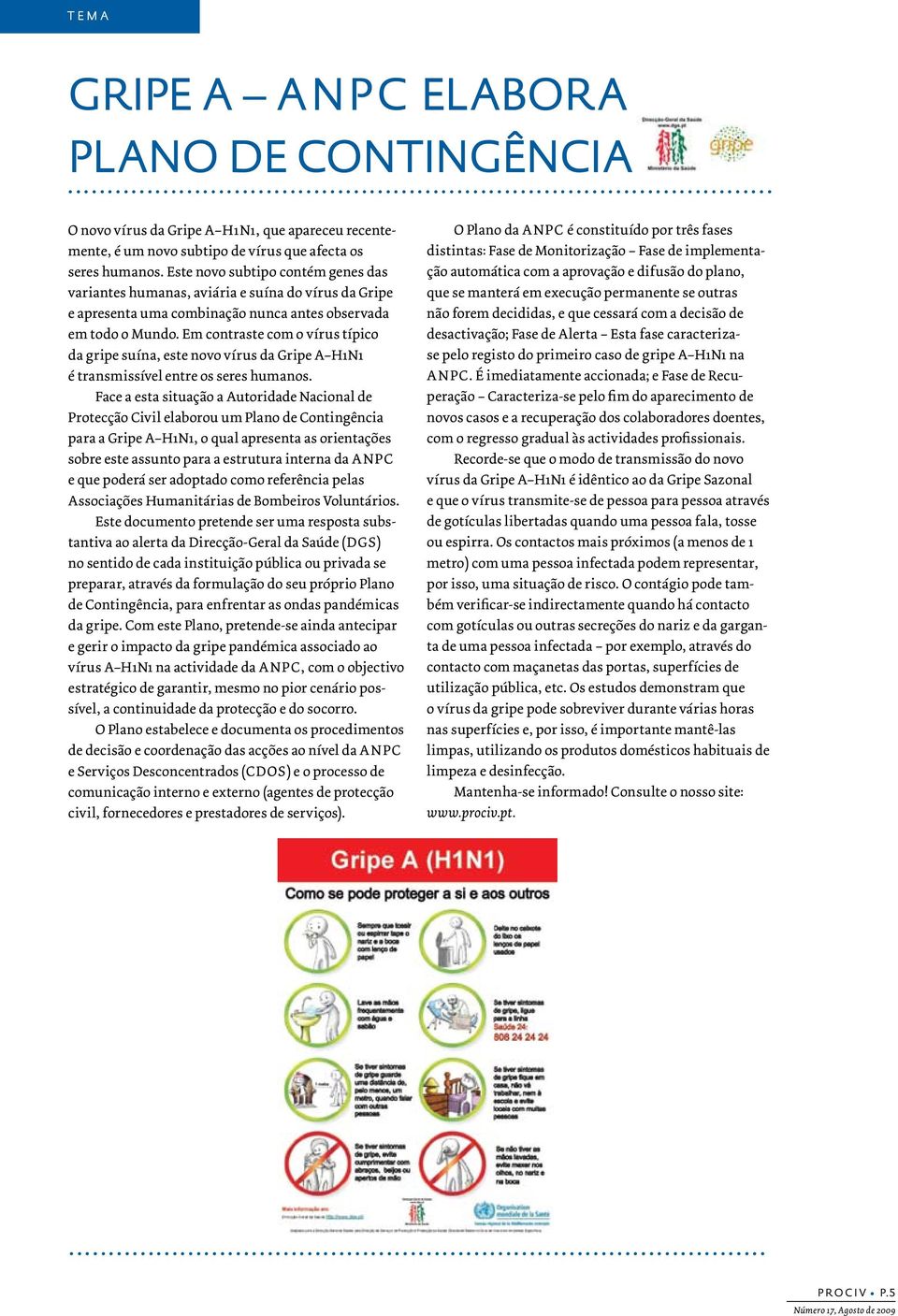 Em contraste com o vírus típico da gripe suína, este novo vírus da Gripe A H1N1 é transmissível entre os seres humanos.