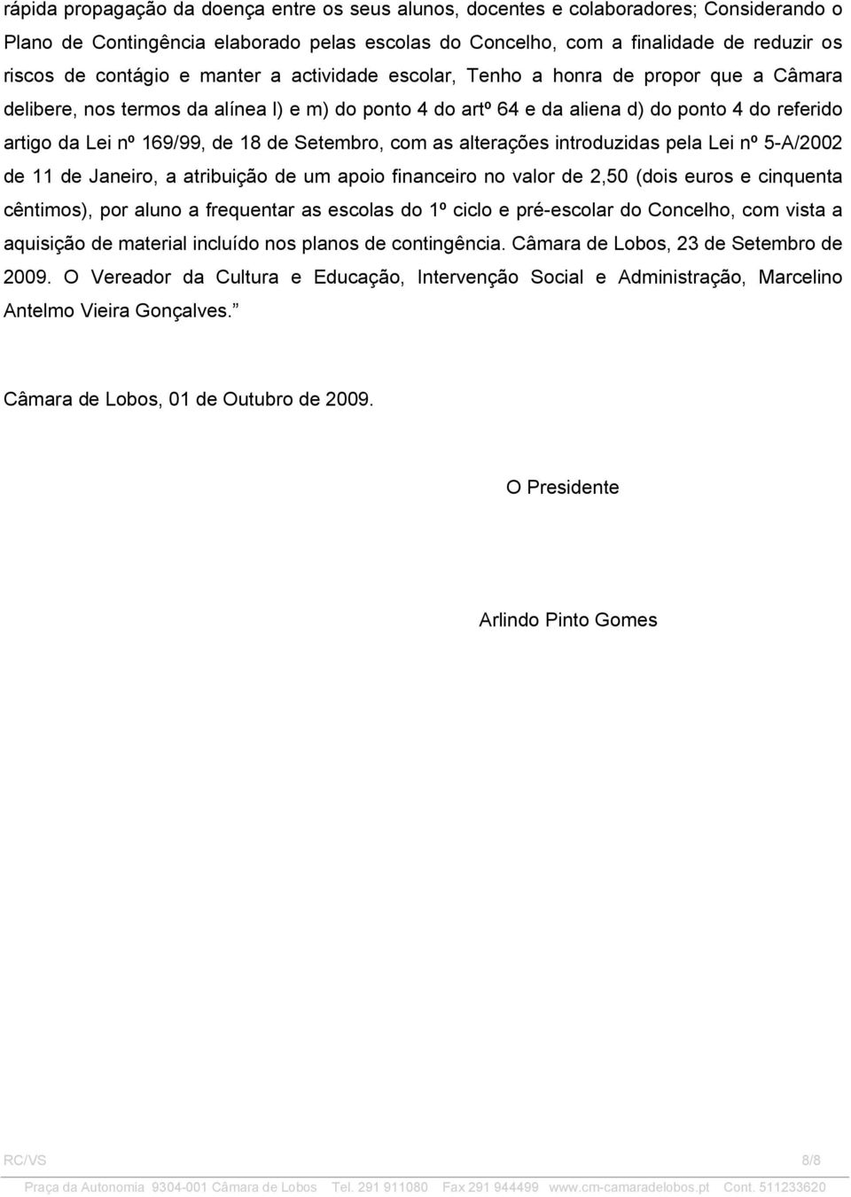 de Setembro, com as alterações introduzidas pela Lei nº 5-A/2002 de 11 de Janeiro, a atribuição de um apoio financeiro no valor de 2,50 (dois euros e cinquenta cêntimos), por aluno a frequentar as