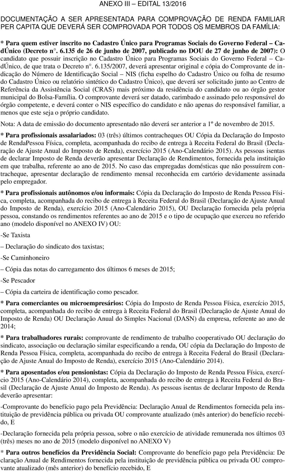 135 de 26 de junho de 2007, publicado no DOU de 27 de junho de 2007): O candidato que possuir inscrição no Cadastro Único para Programas Sociais do Governo Federal CadÚnico, de que trata o Decreto n.