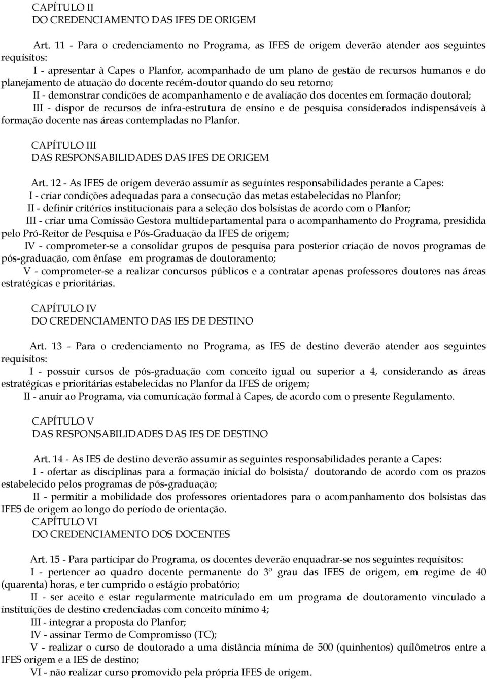 planejamento de atuação do docente recém-doutor quando do seu retorno; II - demonstrar condições de acompanhamento e de avaliação dos docentes em formação doutoral; III - dispor de recursos de