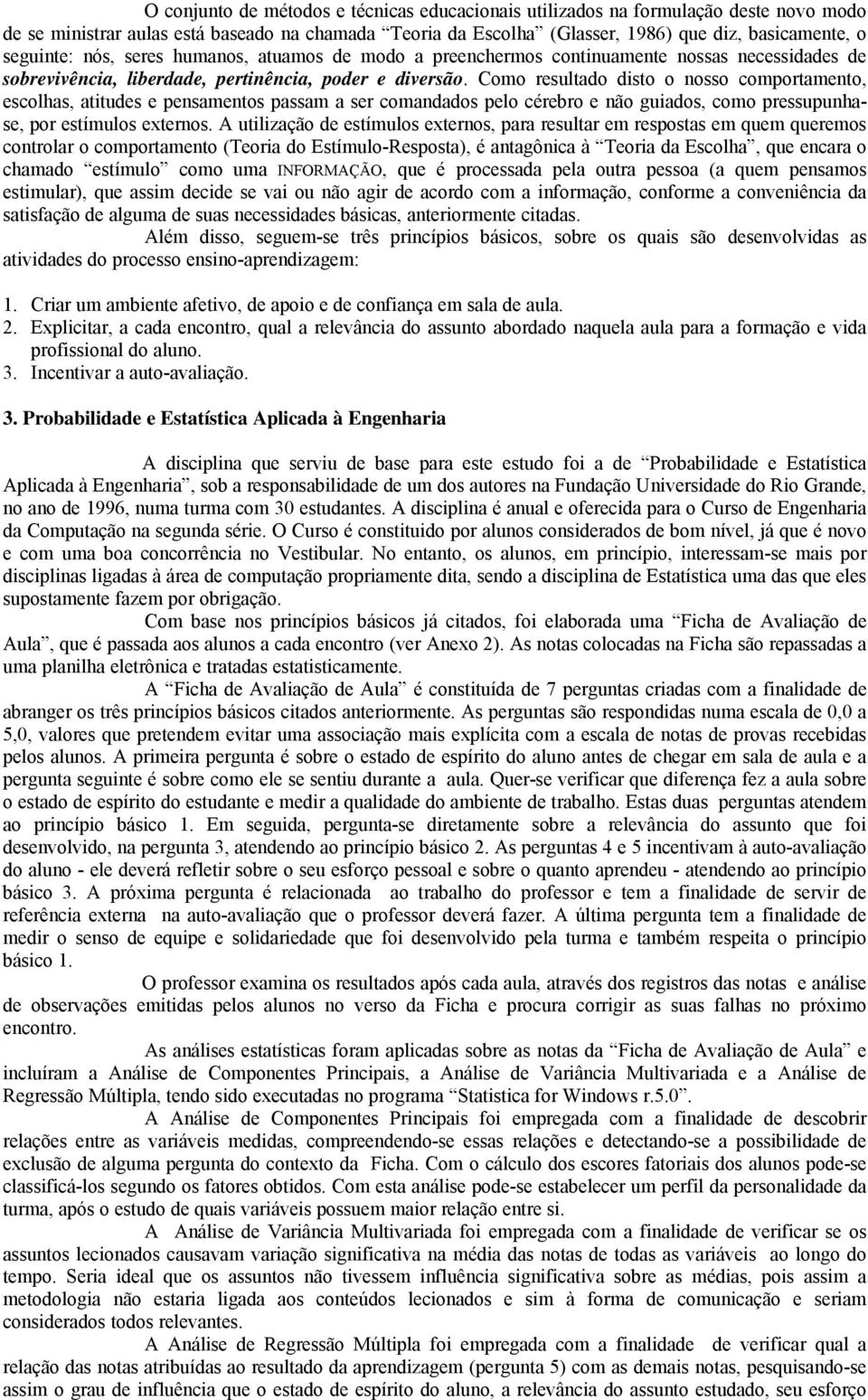 Como resultado disto o nosso comportamento, escolhas, atitudes e pensamentos passam a ser comandados pelo cérebro e não guiados, como pressupunhase, por estímulos externos.