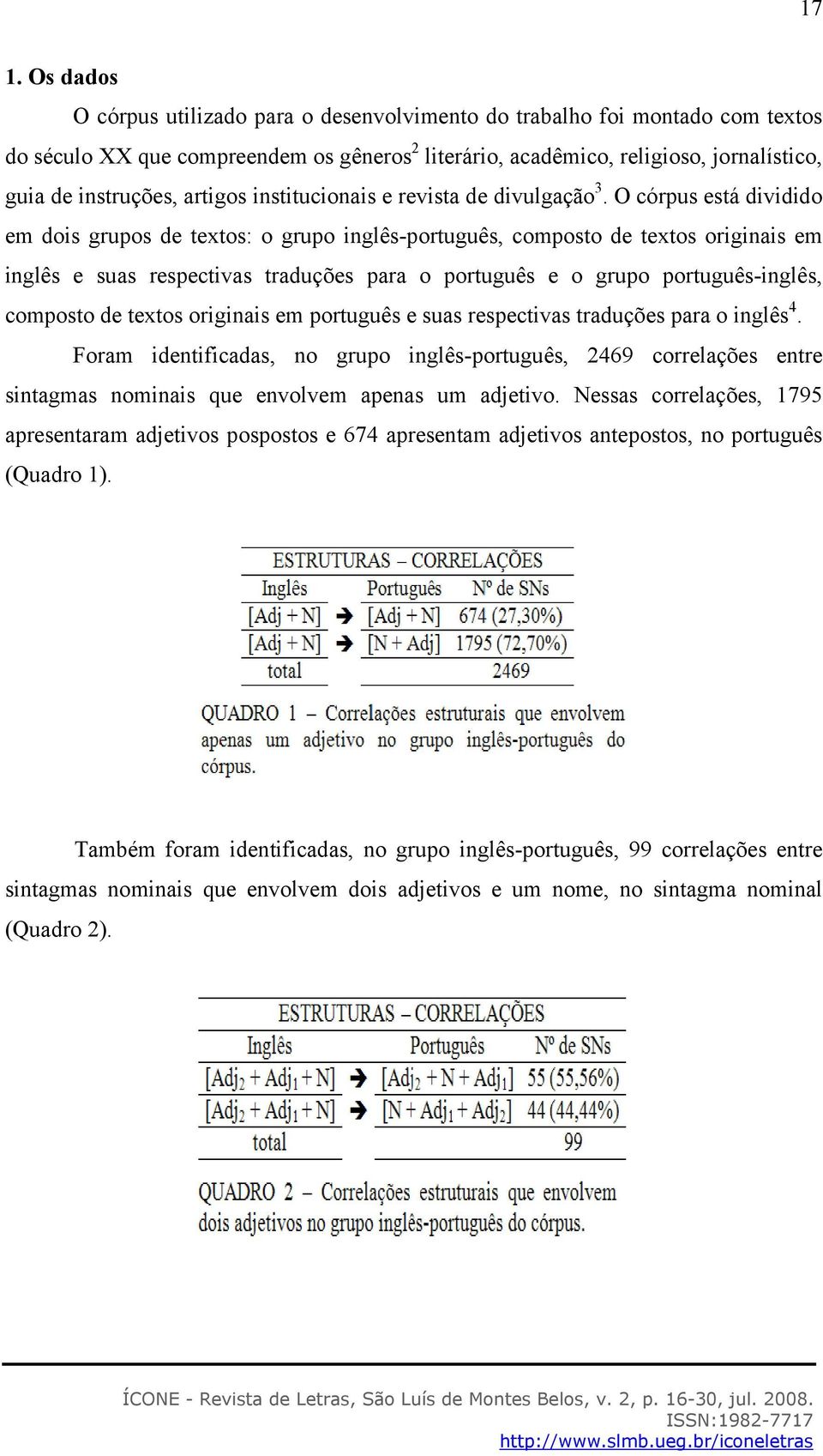 O córpus está dividido em dois grupos de textos: o grupo inglês-português, composto de textos originais em inglês e suas respectivas traduções para o português e o grupo português-inglês, composto de