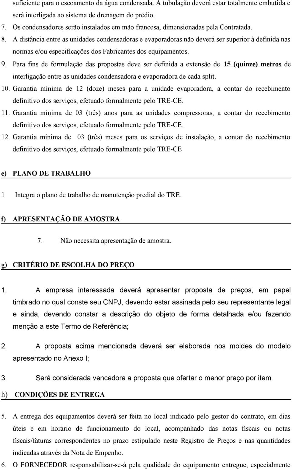 A distância entre as unidades condensadoras e evaporadoras não deverá ser superior à definida nas normas e/ou especificações dos Fabricantes dos equipamentos. 9.