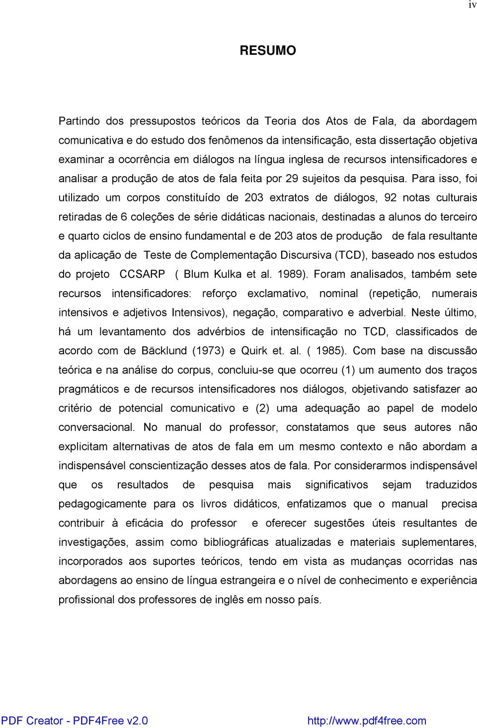 Para isso, foi utilizado um corpos constituído de 203 extratos de diálogos, 92 notas culturais retiradas de 6 coleções de série didáticas nacionais, destinadas a alunos do terceiro e quarto ciclos de