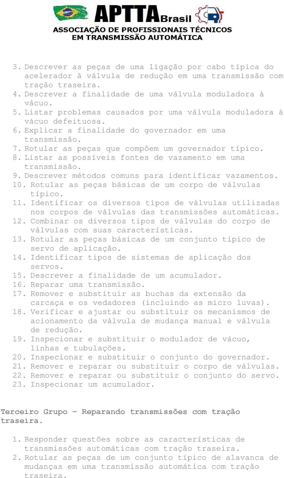 Listar as possíveis fontes de vazamento em uma transmissão. 9. Descrever métodos comuns para identificar vazamentos. 10. Rotular as peças básicas de um corpo de válvulas típico. 11.