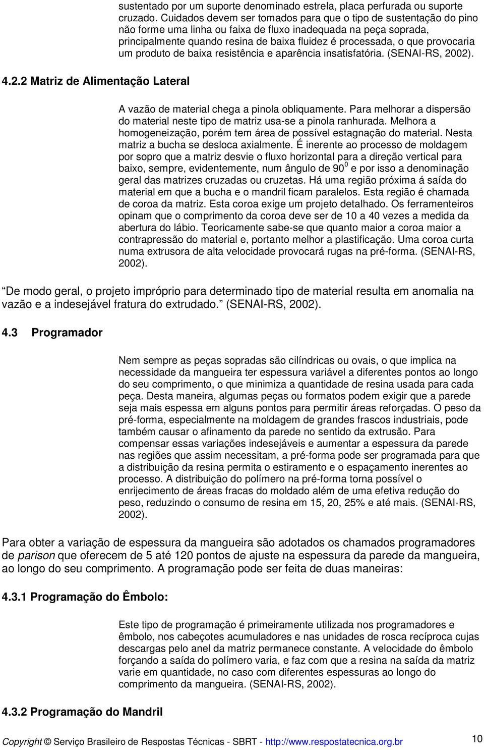 provocaria um produto de baixa resistência e aparência insatisfatória. (SENAI-RS, 2002). A vazão de material chega a pinola obliquamente.