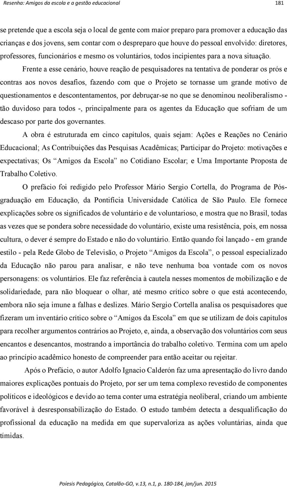 Frente a esse cenário, houve reação de pesquisadores na tentativa de ponderar os prós e contras aos novos desafios, fazendo com que o Projeto se tornasse um grande motivo de questionamentos e