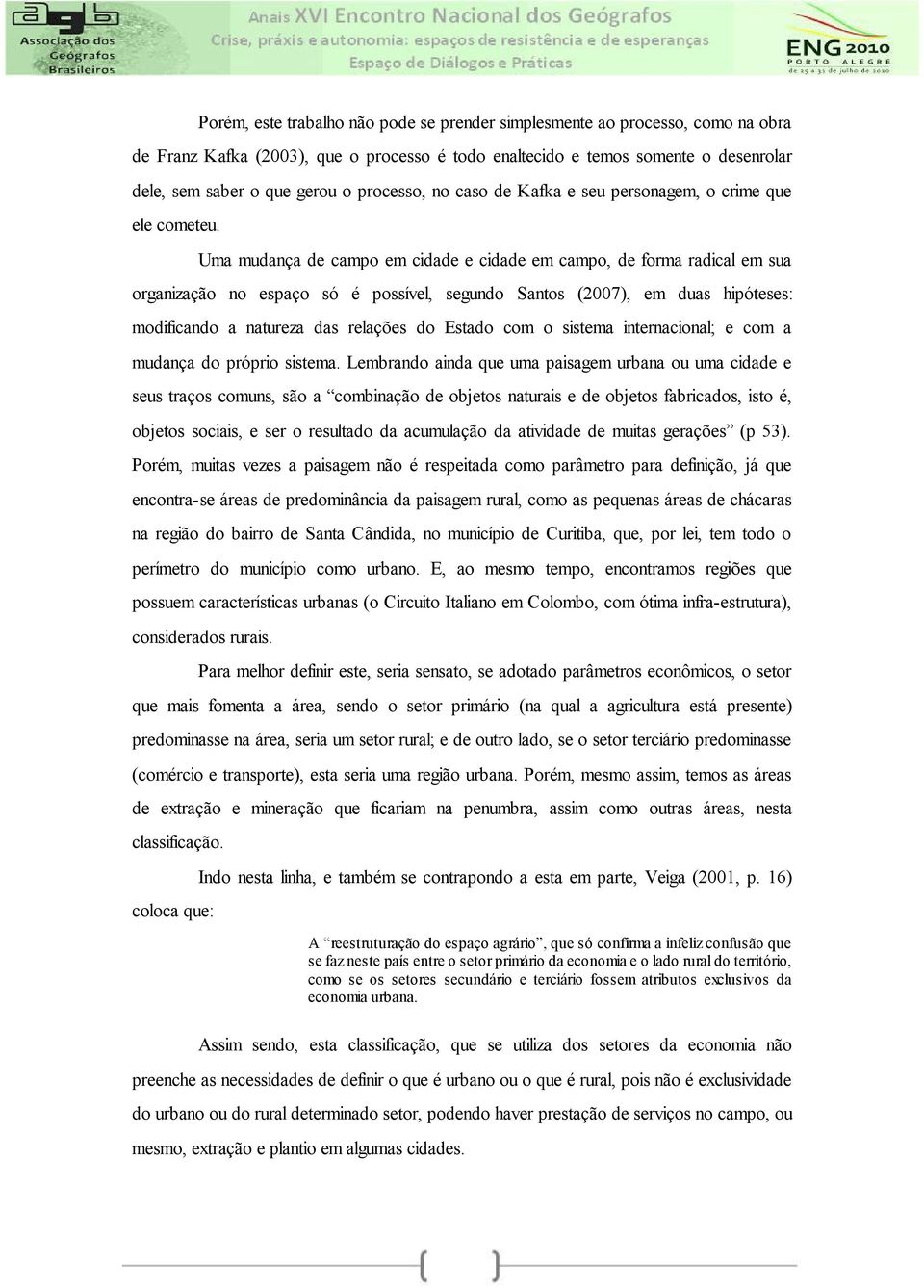 Uma mudança de campo em cidade e cidade em campo, de forma radical em sua organização no espaço só é possível, segundo Santos (2007), em duas hipóteses: modificando a natureza das relações do Estado