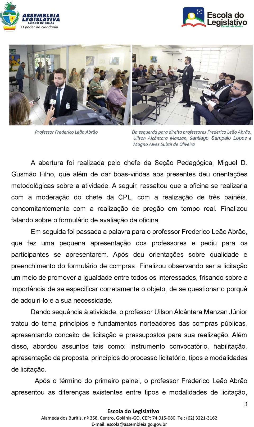 A seguir, ressaltou que a oficina se realizaria com a moderação do chefe da CPL, com a realização de três painéis, concomitantemente com a realização de pregão em tempo real.