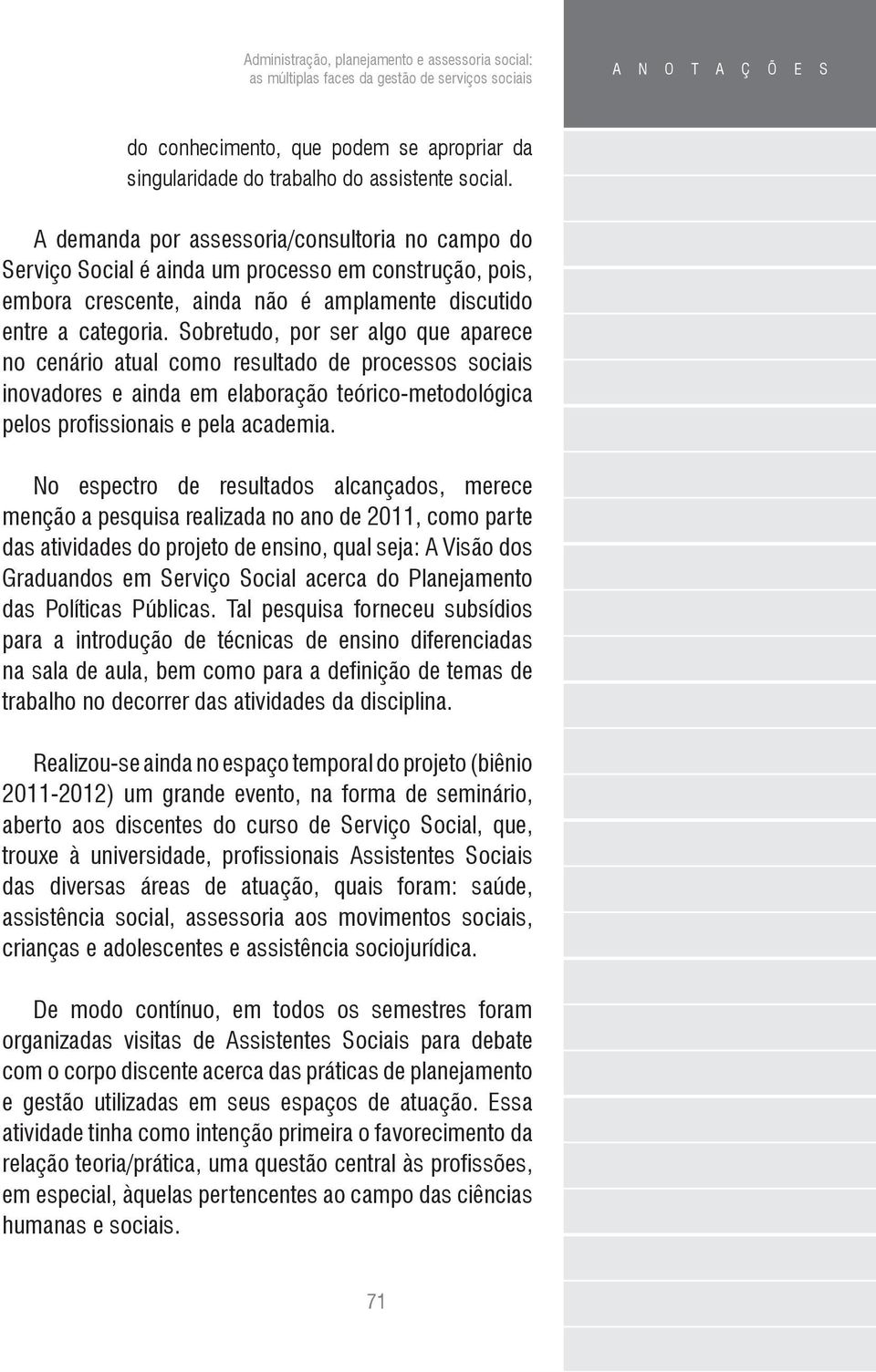 Sobretudo, por ser algo que aparece no cenário atual como resultado de processos sociais inovadores e ainda em elaboração teórico-metodológica pelos profissionais e pela academia.