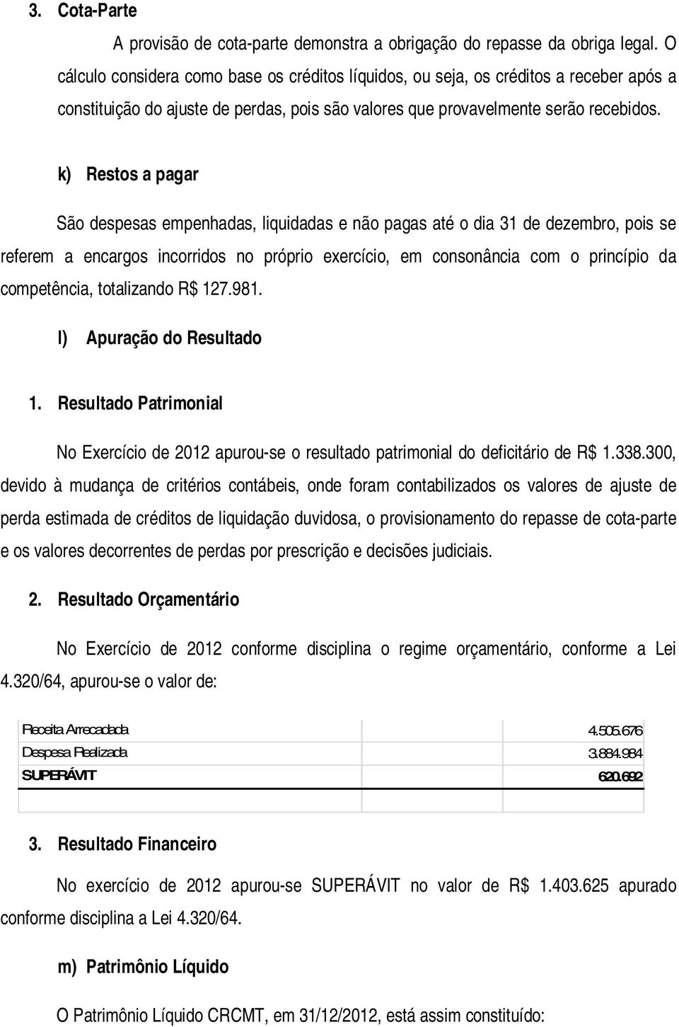 k) Restos a pagar São despesas empenhadas, liquidadas e não pagas até o dia 31 de dezembro, pois se referem a encargos incorridos no próprio exercício, em consonância com o princípio da competência,