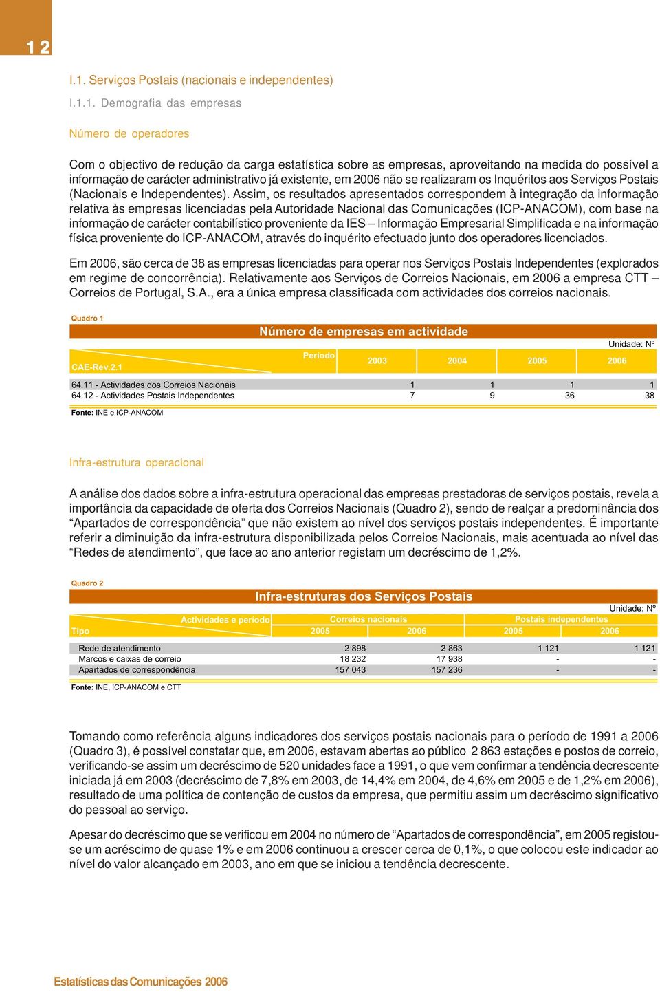 Assim, os resultados apresentados correspondem à integração da informação relativa às empresas licenciadas pela Autoridade Nacional das Comunicações (ICP-ANACOM), com base na informação de carácter