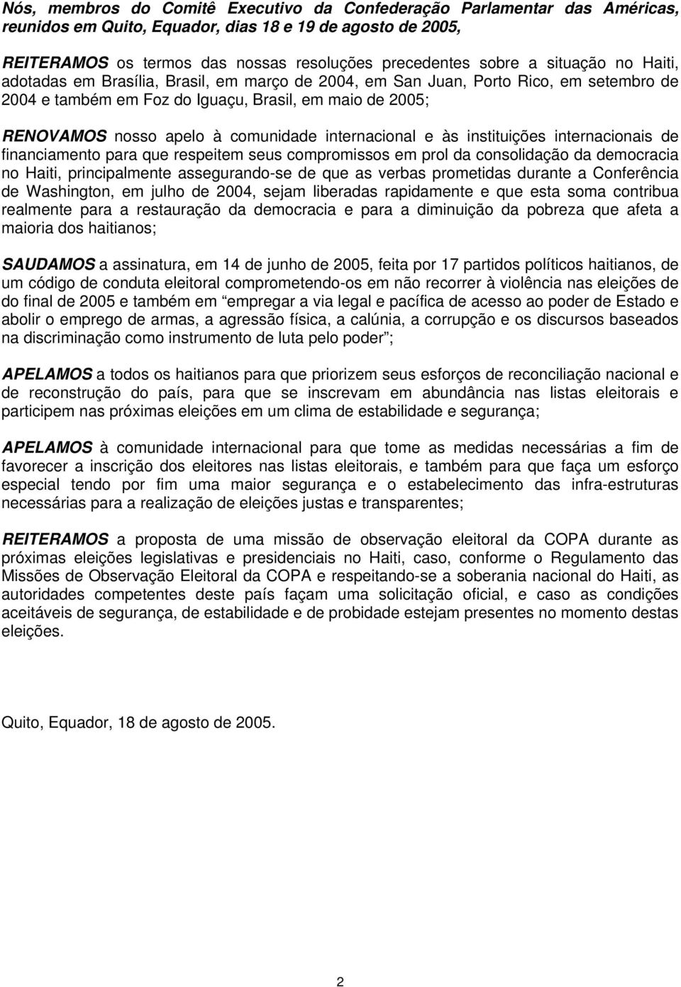 internacional e às instituições internacionais de financiamento para que respeitem seus compromissos em prol da consolidação da democracia no Haiti, principalmente assegurando-se de que as verbas