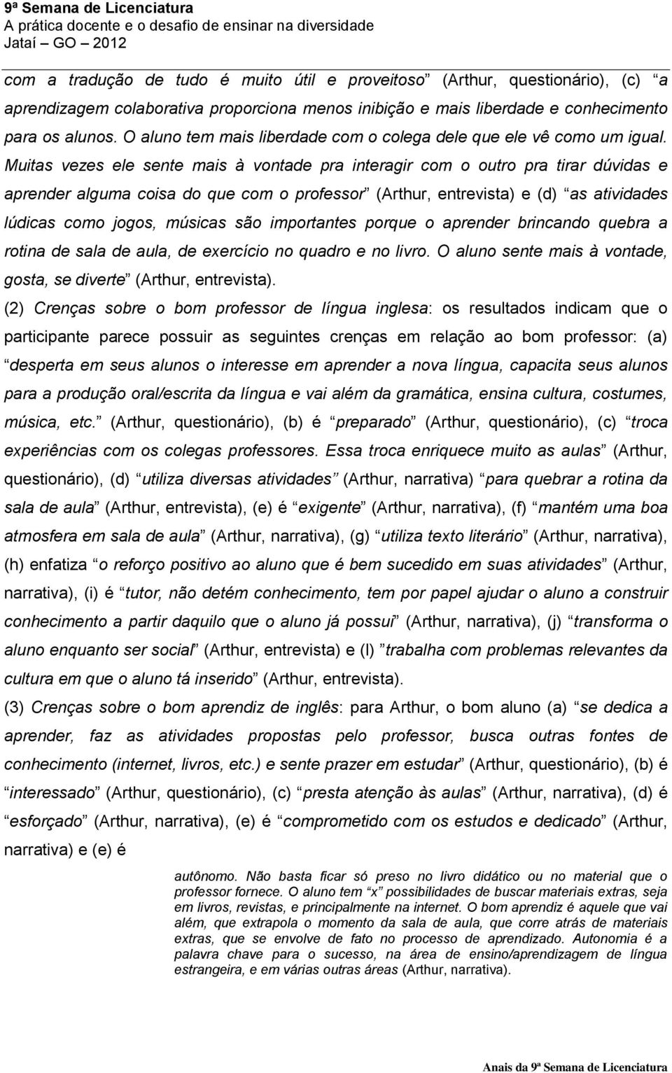 Muitas vezes ele sente mais à vontade pra interagir com o outro pra tirar dúvidas e aprender alguma coisa do que com o professor (Arthur, entrevista) e (d) as atividades lúdicas como jogos, músicas