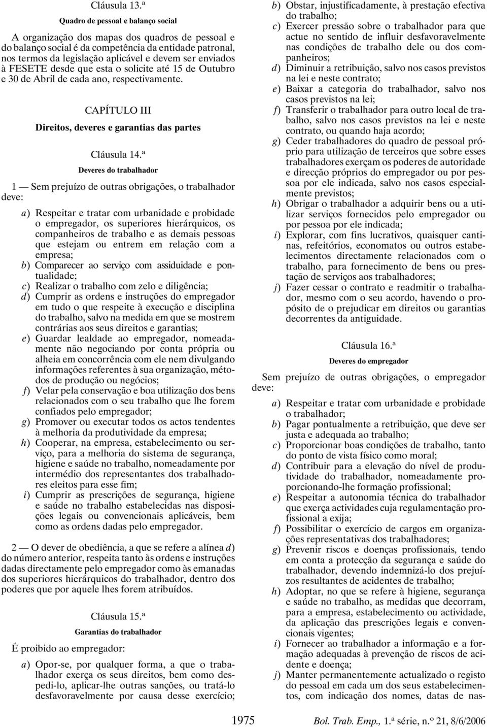 à FESETE desde que esta o solicite até 15 de Outubro e 30 de Abril de cada ano, respectivamente. CAPÍTULO III Direitos, deveres e garantias das partes Cláusula 14.