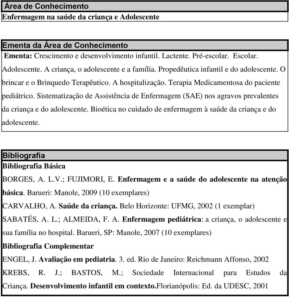 Sistematização de Assistência de Enfermagem (SAE) nos agravos prevalentes da criança e do adolescente. Bioética no cuidado de enfermagem à saúde da criança e do adolescente. Básica BORGES, A. L.V.