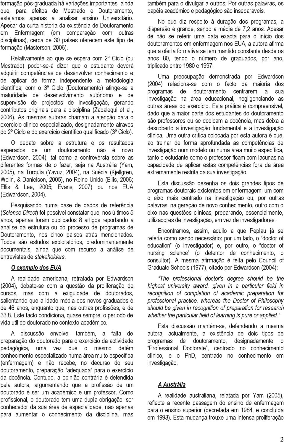 Relativamente ao que se espera com 2º Ciclo (ou Mestrado) poder-se-á dizer que o estudante deverá adquirir competências de desenvolver conhecimento e de aplicar de forma independente a metodologia