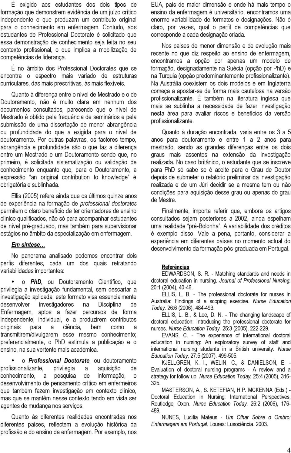 É no âmbito dos Professional Doctorates que se encontra o espectro mais variado de estruturas curriculares, das mais prescritivas, às mais flexíveis.