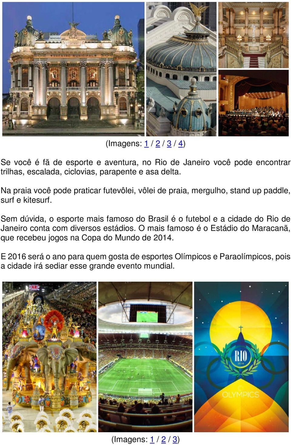 Sem dúvida, o esporte mais famoso do Brasil é o futebol e a cidade do Rio de Janeiro conta com diversos estádios.