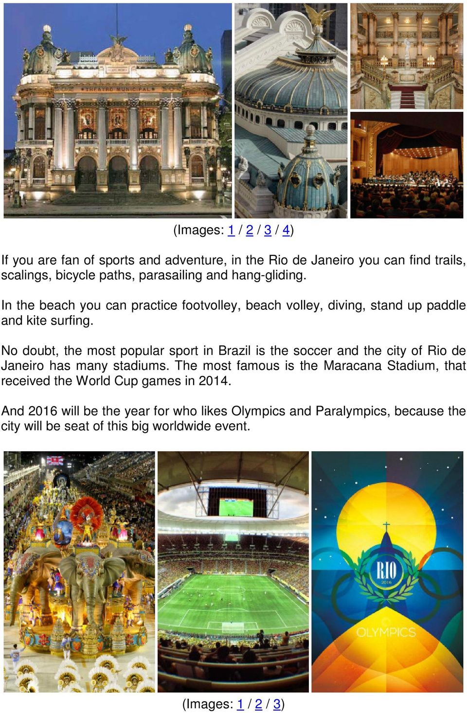 No doubt, the most popular sport in Brazil is the soccer and the city of Rio de Janeiro has many stadiums.