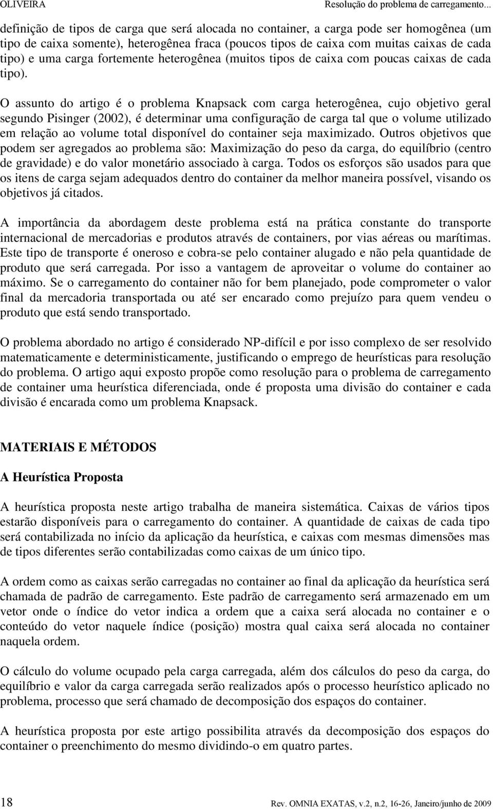 O assunto do artigo é o problema Knapsack com carga heterogênea, cujo objetivo geral segundo Pisinger (2002), é determinar uma configuração de carga tal que o volume utilizado em relação ao volume