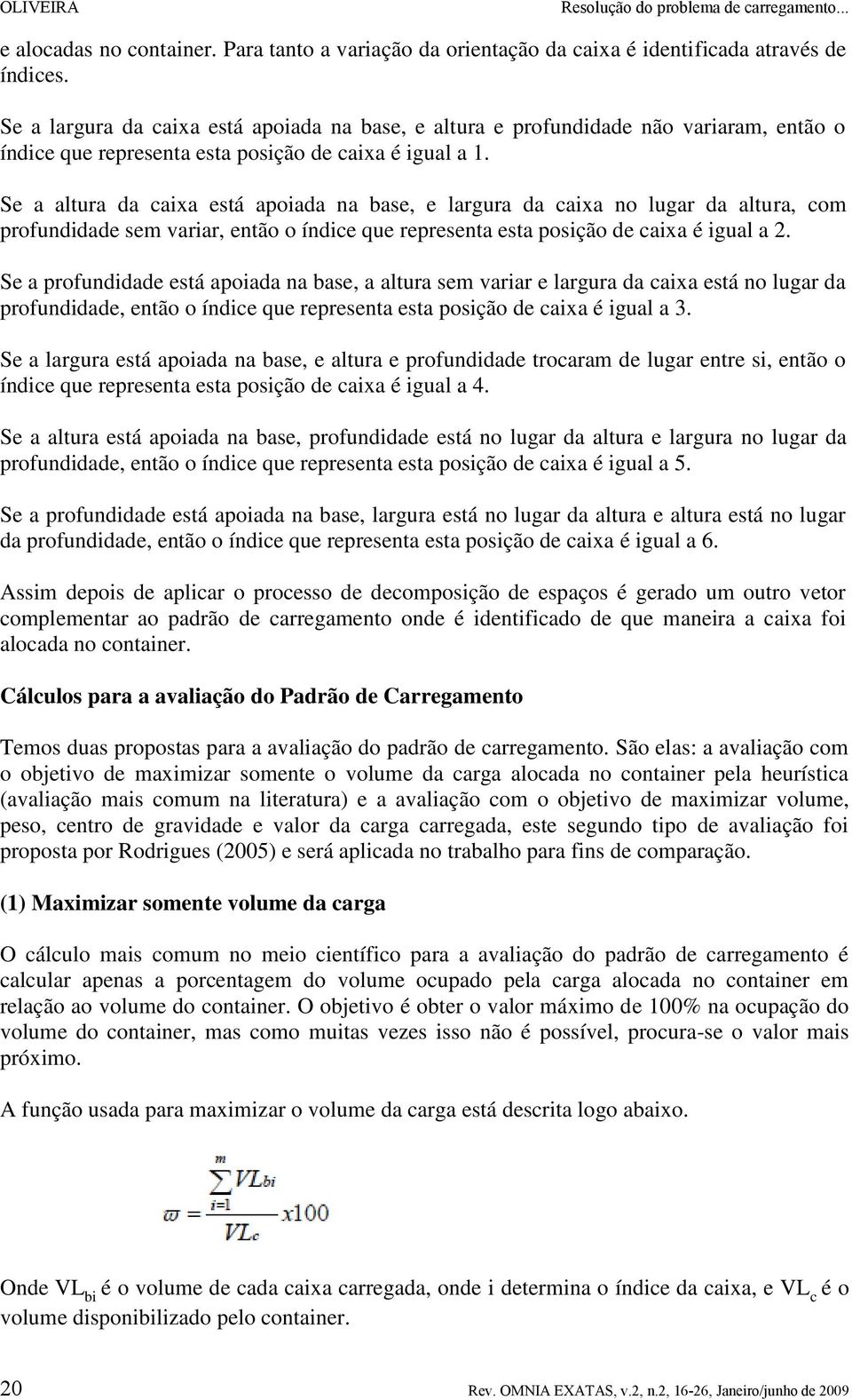 Se a altura da caixa está apoiada na base, e largura da caixa no lugar da altura, com profundidade sem variar, então o índice que representa esta posição de caixa é igual a 2.