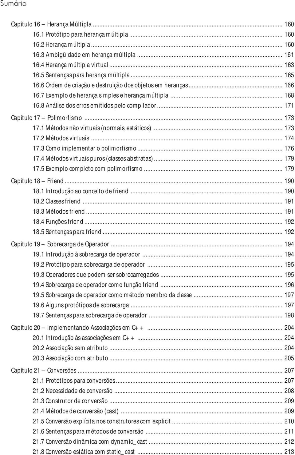 7 Exemplo de herança simples e herança múltipla... 168 16.8 Análise dos erros emitidos pelo compilador... 171 Capítulo 17 Polimorfismo... 173 17.1 Métodos não virtuais (normais, estáticos)... 173 17.2 Métodos virtuais.